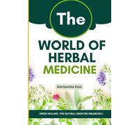 The World Of Herbal Medicine: Tracing The Journey From Ancient Roots To Modern Integration (Green Healing: The Natural Medicine Bible)