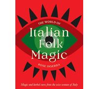The World of Italian Folk Magic: Magical and herbal cures from the wise women of Italy