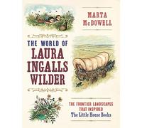 The World of Laura Ingalls Wilder: The Frontier Landscapes that Inspired the Little House Books
