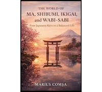 The World of Ma, Shibumi, Ikigai, and Wabi-Sabi: Four Japanese Keys to a Balanced Life