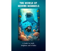 The World Of Marine Mammals: A Guide To Seals, Dolphins, And Whales