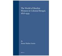 The World Of Muslim Women In Colonial Bengal, 1876-1939