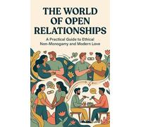 The World of Open Relationships: A Practical Guide to Ethical Non-Monogamy and Modern Love