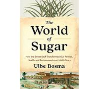 The World of Sugar: How the Sweet Stuff Transformed Our Politics, Health, and Environment over 2,000 Years