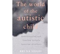 The World of the Autistic Child Understanding and Treating Autistic Spectrum Disorders by Bryna Siegel Bryna Siegel (Auteur)
