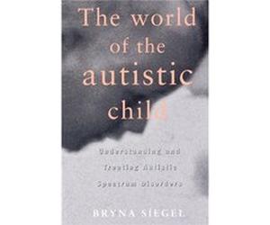 The World of the Autistic Child Understanding and Treating Autistic Spectrum Disorders by Bryna Siegel Bryna Siegel (Auteur)