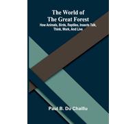 The world of the great forest: how animals, birds, reptiles, insects talk, think, work, and live