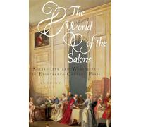 The World of the Salons: Sociability and Worldliness in Eighteenth-Century Paris