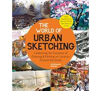 The World of Urban Sketching: Celebrating the Evolution of Drawing & Painting on Location Around the Globe - New Inspirations to See Your World One Sketch at a Time