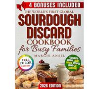 The World’s First Global Sourdough Discard Cookbook for Busy Families: Zero-Waste, Quick and Family-Friendly Recipes to Save Time, Cut Costs and Bake Your Way Around the World Without the Stress