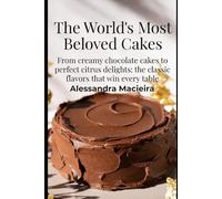 The World’s Most Beloved Cakes: From Chocolate to Lemon: The Classics Every-one Loves