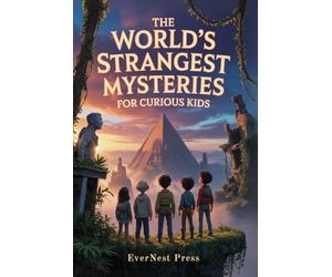 The World’s Strangest Mysteries For Curious Kids: Explore the Weirdest Facts, Wildest Events, and Most Surprising True Stories Ever Told