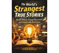 The World’s Strangest True Stories: Bizarre History, Strange Discoveries, and Unbelievable Real Events