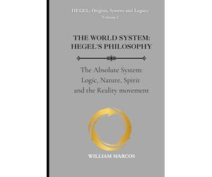 THE WORLD SYSTEM: HEGEL'S PHILOSOPHY: The Absolute System: Logic, Nature, Spirit and the Reality movement