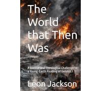 The World that Then Was: A Biblical and Theological Challenge to a Young-Earth Reading of Genesis 1