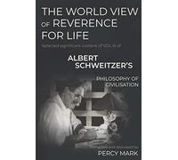 THE WORLD VIEW OF REVERENCE FOR LIFE: Selected significant content of VOL III of ALBERT SCHWEITZER’S PHILOSOPHY OF CIVILISATION