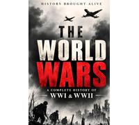 The World Wars: A Complete History of WWI & WWII - The Battles, Leaders, Turning Points, and Legacy That Shaped Modern History (2 Books in 1)