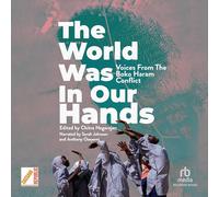 The World Was in Our Hands: Voices from the Boko Haram Conflict