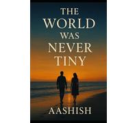 The World Was Never Tiny: A Story of Love, Fate & Choice