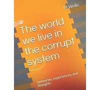 The World We Live In The Corrupt System : Memories, Experiences, And Thoughts