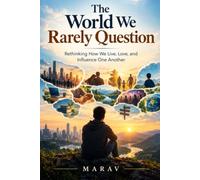 The World We Rarely Question: Rethinking How We Live, Love, and Influence One Another
