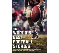 The World's Best Football Stories - Fun & Inspirational Facts & Stories Of The Greatest Football Players And Games Of All Time