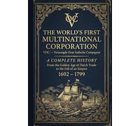 The World's First Multinational Corporation: From the Golden Age of Dutch Trade to the Fall of an Empire (1602 - 1799)