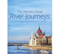 The World's Great River Journeys: 50 Scenic Voyages Along the Waterways of 6 Continents