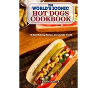 The World's Iconic Hot Dogs Cookbook: 40 Best Hot Dog Recipes around the World