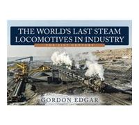 The Worlds Last Steam Locomotives in Industry The 21st Century by Gordon Edgar Gordon Edgar (Auteur)
