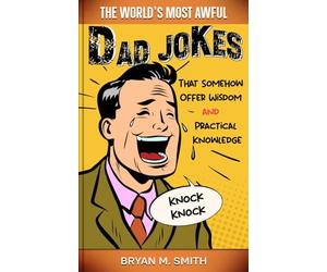 The World's Most Awful Dad Jokes: That Somehow Offer Wisdom and Practical Knowledge