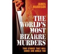 The World's Most Bizarre Murders: True Stories That Will Shock and Amaze You Marrison, James (Auteur)