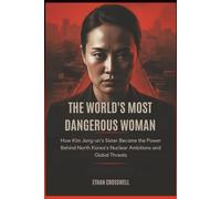 The World's Most Dangerous Woman: How Kim Jong-un's Sister Became the Power Behind North Korea's Nuclear Ambitions and Global Threats