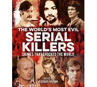 The World's Most Evil Serial Killers: Crimes That Shocked the World