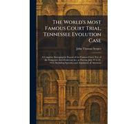 The World's Most Famous Court Trial, Tennessee Evolution Case: A Complete Stenographic Report of the Famous Court Test of the Tennessee Anti-Evolution ... Including Speeches and Arguments of Attorneys