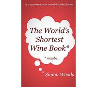 The World's Shortest Wine Book: 21 ways to get more out of a bottle of wine