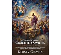 The World's Sixteen Crucified Saviors: Ancient Mythology and Origins of Faith: Exploring Pre-Christian Pagan Myths - Illustrated with Biography and Commentary