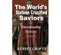 The World's Sixteen Crucified Saviors: Christianity Before Christ