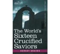The World's Sixteen Crucified Saviors: Christianity Before Christ