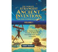 The World's Strangest Ancient Inventions for the Curious Child - Volume 1: Builders, Healers & Engineers - Discover 20 Mind-Blowing Innovations from Ancient Civilizations