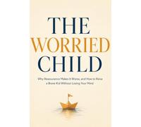 The Worried Child: Why Reassurance Makes It Worse, and How to Raise a Brave Kid Without Losing Your Mind