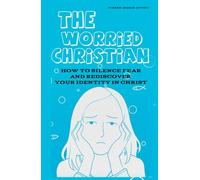 The Worried Christian: How to Silence Fear and Rediscover Your Identity in Christ