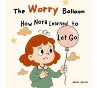 The Worry Balloon: How Nora Learned to Let Go - A Calming Mindfulness Story to Help Kids Overcome Anxiety and Manage Big Feelings (Ages 3-6)