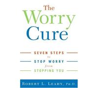 The Worry Cure: Seven Steps To Stop Worry From Stopping You