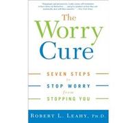 The Worry Cure Seven Steps to Stop Worry from Stopping You by Robert L Leahy Robert L. Leahy (Auteur)