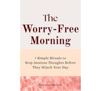 The Worry-Free Morning: 7 Simple Rituals to Stop Anxious Thoughts Before They Hijack Your Day