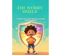 The Worry Shield- A Children’s Story About Why We Procrastinate and How to Be Brave: - Children's Picture Book for Aged 5-12