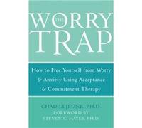 The Worry Trap: How to Free Yourself from Worry & Anxiety using Acceptance and Commitment Therapy