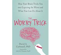 The Worry Trick: How Your Brain Tricks You into Expecting the Worst and What You Can Do About It