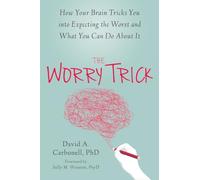 The Worry Trick: How Your Brain Tricks You into Expecting the Worst and What You Can Do About It